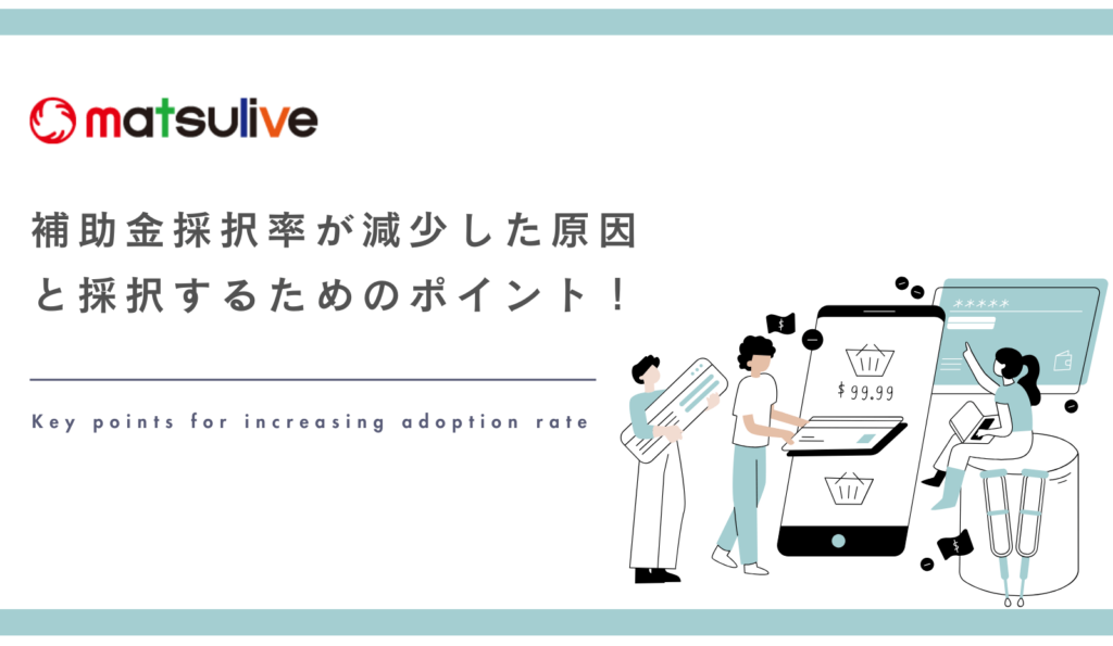 補助金採択率が減少した原因と採択するためのポイント！