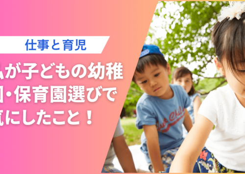 幼稚園・保育園選びで気にしたこと！